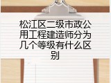 松江区二级市政公用工程建造师分为几个等级有什么区别