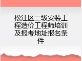 松江区二级安装工程造价工程师培训及报考地址报名条件