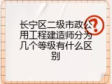 长宁区二级市政公用工程建造师分为几个等级有什么区别
