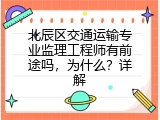 北辰区交通运输专业监理工程师有前途吗，为什么？详解