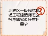 北辰区一级民航机场工程建造师怎么报考哪家最好有何要求