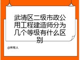 武清区二级市政公用工程建造师分为几个等级有什么区别