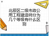 北辰区二级市政公用工程建造师分为几个等级有什么区别