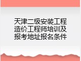 天津二级安装工程造价工程师培训及报考地址报名条件