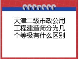 天津二级市政公用工程建造师分为几个等级有什么区别