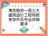 克孜勒苏一级土木建筑造价工程师报考条件及专业详细要求