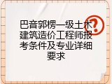 巴音郭楞一级土木建筑造价工程师报考条件及专业详细要求