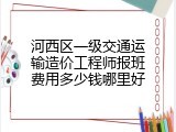 河西区一级交通运输造价工程师报班费用多少钱哪里好