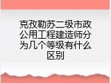 克孜勒苏二级市政公用工程建造师分为几个等级有什么区别