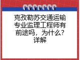 克孜勒苏交通运输专业监理工程师有前途吗，为什么？详解