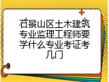 石景山区土木建筑专业监理工程师要学什么专业考证考几门