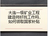 大连一级矿业工程建造师好找工作吗，如何领取国家补贴