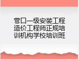营口一级安装工程造价工程师正规培训机构学校培训班
