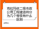 克拉玛依二级市政公用工程建造师分为几个等级有什么区别