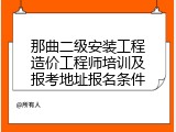 那曲二级安装工程造价工程师培训及报考地址报名条件