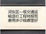 河东区一级交通运输造价工程师报班费用多少钱哪里好