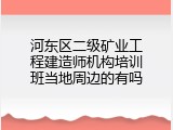 河东区二级矿业工程建造师机构培训班当地周边的有吗