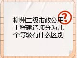 柳州二级市政公用工程建造师分为几个等级有什么区别