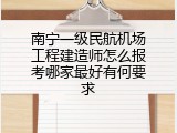 南宁一级民航机场工程建造师怎么报考哪家最好有何要求