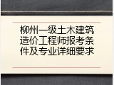 柳州一级土木建筑造价工程师报考条件及专业详细要求