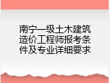 南宁一级土木建筑造价工程师报考条件及专业详细要求