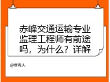 赤峰交通运输专业监理工程师有前途吗，为什么？详解