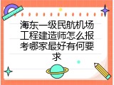 海东一级民航机场工程建造师怎么报考哪家最好有何要求