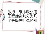 张掖二级市政公用工程建造师分为几个等级有什么区别