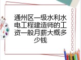 通州区一级水利水电工程建造师的工资一般月薪大概多少钱