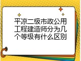平凉二级市政公用工程建造师分为几个等级有什么区别