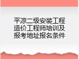 平凉二级安装工程造价工程师培训及报考地址报名条件
