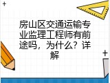 房山区交通运输专业监理工程师有前途吗，为什么？详解