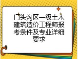 门头沟区一级土木建筑造价工程师报考条件及专业详细要求