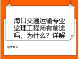 海口交通运输专业监理工程师有前途吗，为什么？详解
