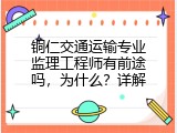 铜仁交通运输专业监理工程师有前途吗，为什么？详解
