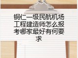 铜仁一级民航机场工程建造师怎么报考哪家最好有何要求