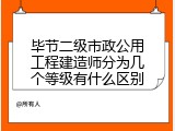 毕节二级市政公用工程建造师分为几个等级有什么区别