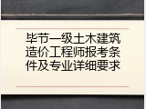 毕节一级土木建筑造价工程师报考条件及专业详细要求