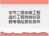 毕节二级安装工程造价工程师培训及报考地址报名条件