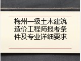梅州一级土木建筑造价工程师报考条件及专业详细要求