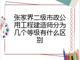 张家界二级市政公用工程建造师分为几个等级有什么区别