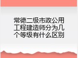 常德二级市政公用工程建造师分为几个等级有什么区别