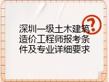 深圳一级土木建筑造价工程师报考条件及专业详细要求