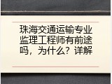 珠海交通运输专业监理工程师有前途吗，为什么？详解