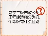 咸宁二级市政公用工程建造师分为几个等级有什么区别