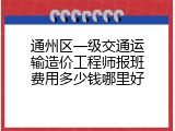 通州区一级交通运输造价工程师报班费用多少钱哪里好