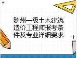 随州一级土木建筑造价工程师报考条件及专业详细要求