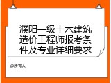 濮阳一级土木建筑造价工程师报考条件及专业详细要求
