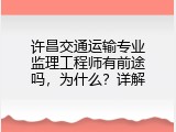 许昌交通运输专业监理工程师有前途吗，为什么？详解