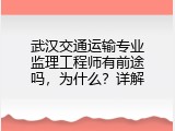 武汉交通运输专业监理工程师有前途吗，为什么？详解